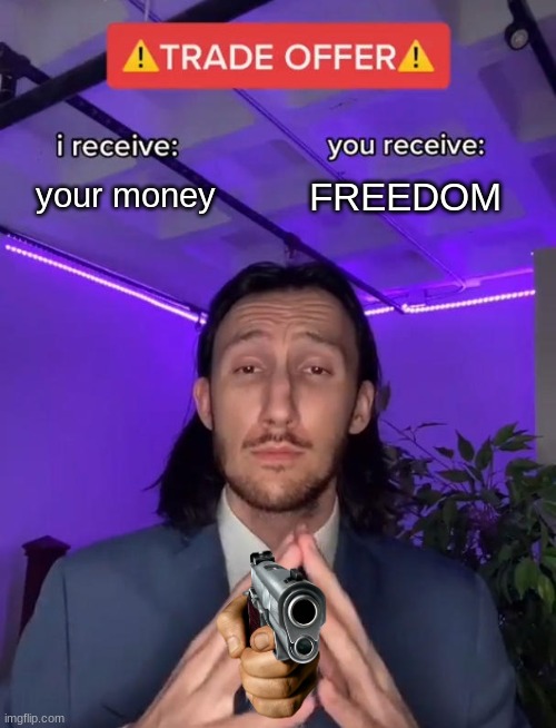 muhahahah | your money; FREEDOM | image tagged in trade offer | made w/ Imgflip meme maker