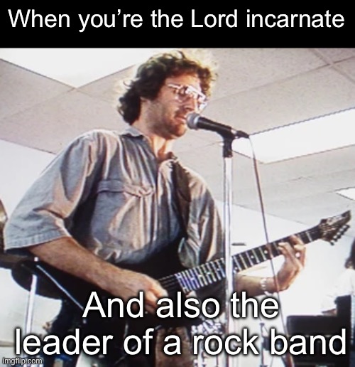 Rock n roll | When you’re the Lord incarnate; And also the leader of a rock band | image tagged in burn,burn the mother down,fire,music,rock | made w/ Imgflip meme maker