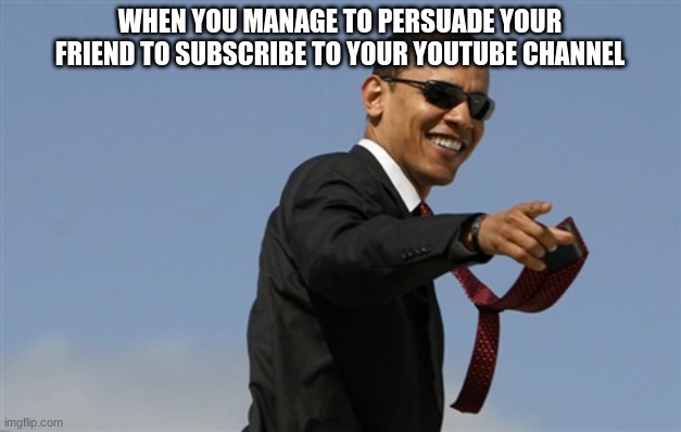 cool obama | WHEN YOU MANAGE TO PERSUADE YOUR FRIEND TO SUBSCRIBE TO YOUR YOUTUBE CHANNEL | image tagged in memes,cool obama,cool,funny,fun,youtube | made w/ Imgflip meme maker