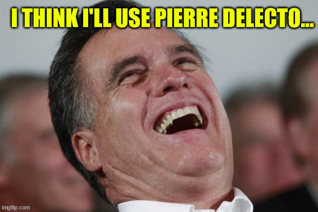 Mitt Romney laughing | I THINK I'LL USE PIERRE DELECTO... | image tagged in mitt romney laughing | made w/ Imgflip meme maker