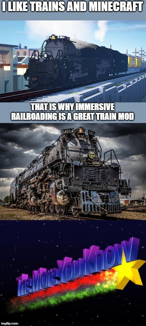 Minecratft immersive railroading mod is great | I LIKE TRAINS AND MINECRAFT; THAT IS WHY IMMERSIVE RAILROADING IS A GREAT TRAIN MOD | image tagged in the big boy,the more you know | made w/ Imgflip meme maker