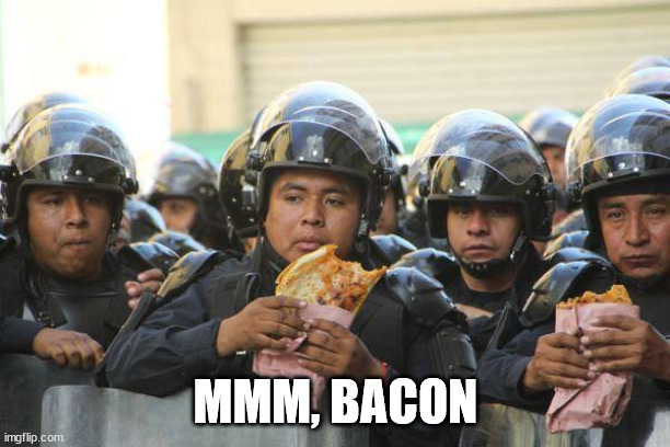 Mexican police on lunch eating Quesadillas | MMM, BACON | image tagged in mexican police on lunch eating quesadillas | made w/ Imgflip meme maker