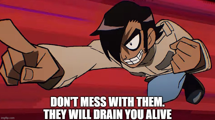 DON'T MESS WITH THEM. THEY WILL DRAIN YOU ALIVE | made w/ Imgflip meme maker