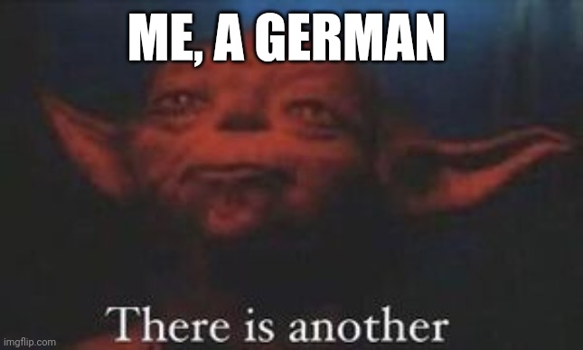 yoda there is another | ME, A GERMAN | image tagged in yoda there is another | made w/ Imgflip meme maker