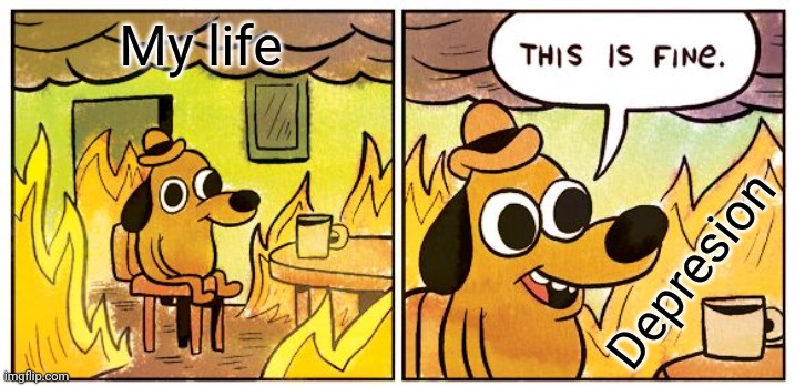 This Is Fine Meme | My life; Depresion | image tagged in memes,this is fine | made w/ Imgflip meme maker