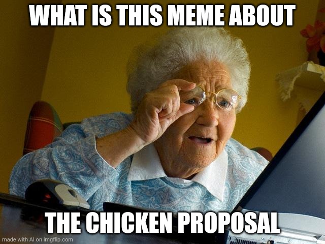 Grandma Finds The Internet | WHAT IS THIS MEME ABOUT; THE CHICKEN PROPOSAL | image tagged in memes,grandma finds the internet | made w/ Imgflip meme maker