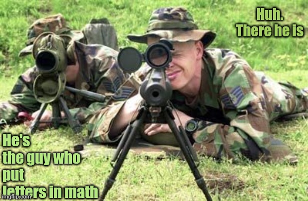 Fr | Huh. There he is; He's the guy who put letters in math | image tagged in united states air force sniper team | made w/ Imgflip meme maker