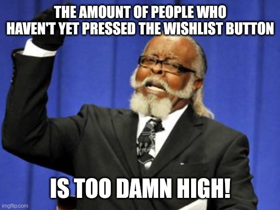 Too Damn High Meme | THE AMOUNT OF PEOPLE WHO HAVEN'T YET PRESSED THE WISHLIST BUTTON; IS TOO DAMN HIGH! | image tagged in memes,too damn high | made w/ Imgflip meme maker