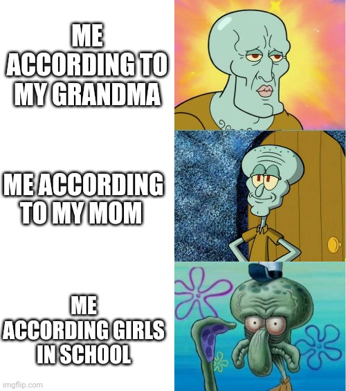 1 reason why I love my grandma (and my mom too) | ME ACCORDING TO MY GRANDMA; ME ACCORDING TO MY MOM; ME ACCORDING GIRLS IN SCHOOL | image tagged in handsome and ugly squidward extended version,attractive,funny memes | made w/ Imgflip meme maker