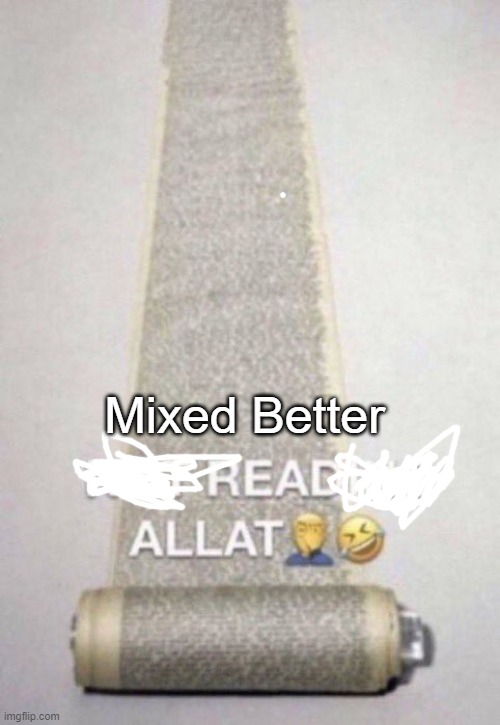 Not Reading Allat | Mixed Better | image tagged in not reading allat | made w/ Imgflip meme maker