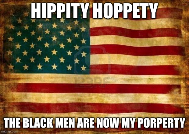 Old American Flag | HIPPITY HOPPETY; THE BLACK MEN ARE NOW MY PORPERTY | image tagged in old american flag,slavery | made w/ Imgflip meme maker