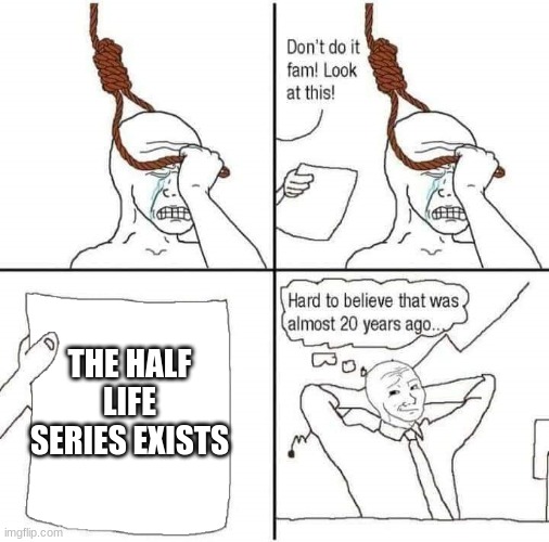 Suicide prevention | THE HALF LIFE SERIES EXISTS | image tagged in suicide prevention | made w/ Imgflip meme maker