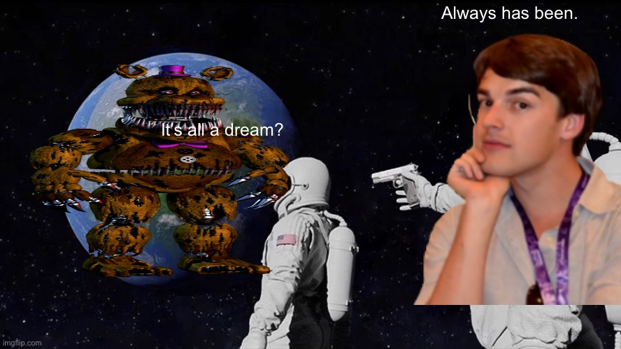 Why mat pat? | Always has been. It’s all a dream? | image tagged in memes,always has been,fnaf,matpat | made w/ Imgflip meme maker