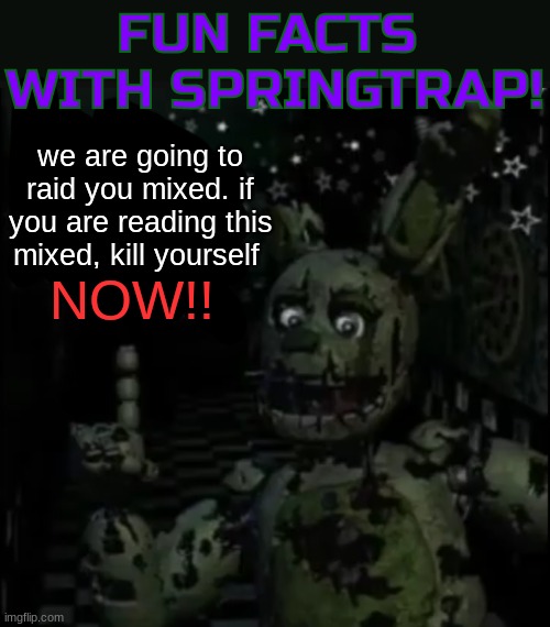 (Funny_Red_Panda note: im also ready. Except he disabled comments on her newest memes) | we are going to raid you mixed. if you are reading this mixed, kill yourself; NOW!! | image tagged in fun facts with springtrap | made w/ Imgflip meme maker