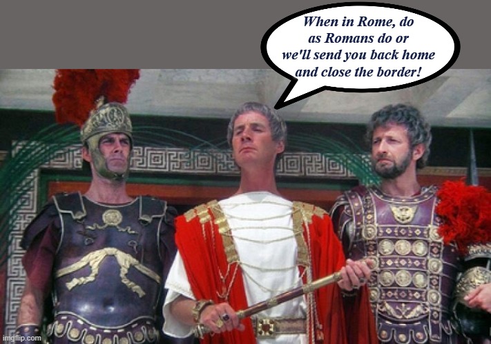 Immigrant Crisis | When in Rome, do as Romans do or we'll send you back home and close the border! | made w/ Imgflip meme maker