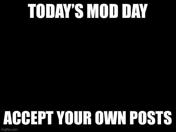 do it if you want to | TODAY’S MOD DAY; ACCEPT YOUR OWN POSTS | made w/ Imgflip meme maker