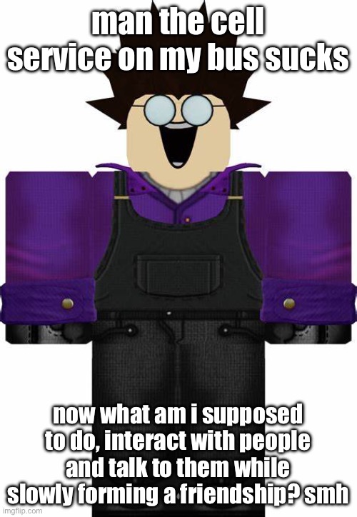 smh | man the cell service on my bus sucks; now what am i supposed to do, interact with people and talk to them while slowly forming a friendship? smh | image tagged in mad mechanic tc2 | made w/ Imgflip meme maker