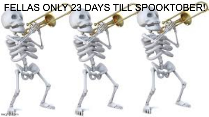 23 days left! | FELLAS ONLY 23 DAYS TILL SPOOKTOBER! | image tagged in spooktober | made w/ Imgflip meme maker