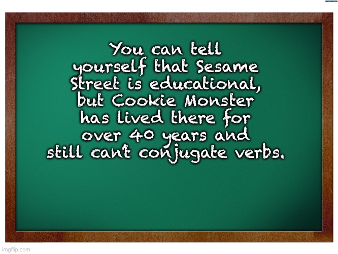 Educational? | You can tell yourself that Sesame Street is educational, but Cookie Monster has lived there for over 40 years and still can’t conjugate verbs. | image tagged in green blank blackboard | made w/ Imgflip meme maker