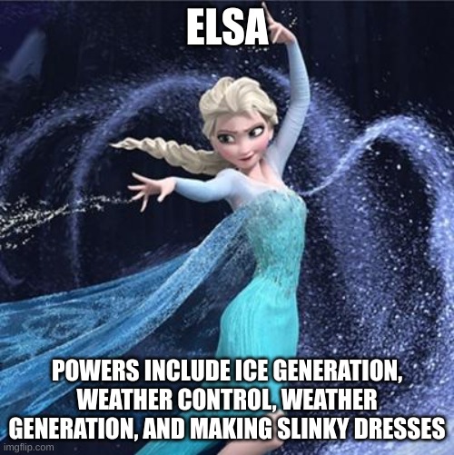 Elsa | ELSA; POWERS INCLUDE ICE GENERATION, WEATHER CONTROL, WEATHER GENERATION, AND MAKING SLINKY DRESSES | image tagged in elsa | made w/ Imgflip meme maker