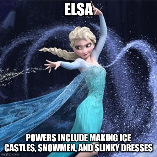 ice mutant | ELSA; POWERS INCLUDE MAKING ICE CASTLES, SNOWMEN, AND SLINKY DRESSES | image tagged in elsa | made w/ Imgflip meme maker