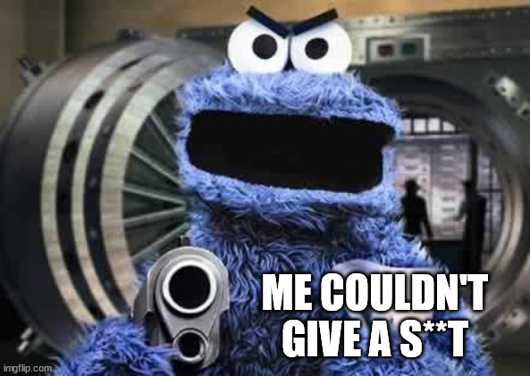 cookie monster  | ME COULDN'T GIVE A S**T | image tagged in cookie monster | made w/ Imgflip meme maker
