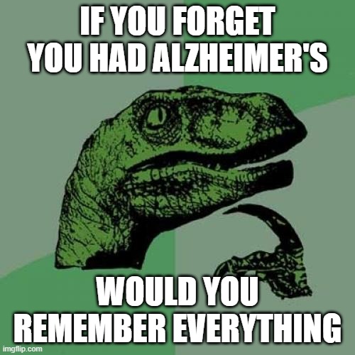 Hmmm | IF YOU FORGET YOU HAD ALZHEIMER'S; WOULD YOU REMEMBER EVERYTHING | image tagged in memes,philosoraptor | made w/ Imgflip meme maker