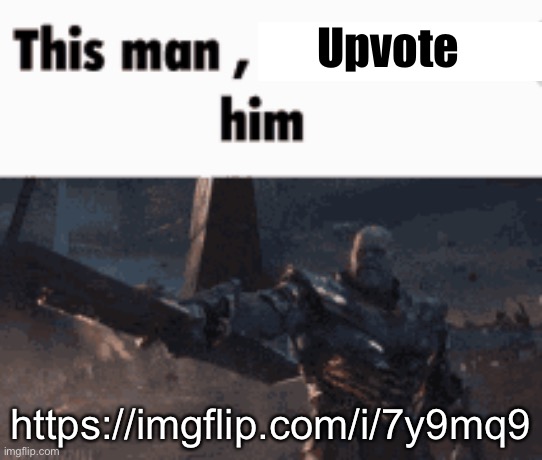 This man, _____ him | Upvote; https://imgflip.com/i/7y9mq9 | image tagged in this man _____ him | made w/ Imgflip meme maker