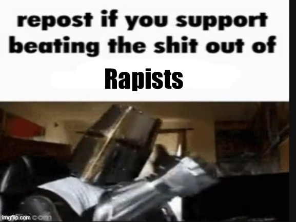 repost if you support beating the shit out of pedophiles | Rapists | image tagged in repost if you support beating the shit out of pedophiles | made w/ Imgflip meme maker