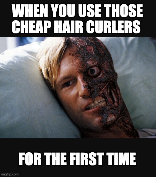 Two face | WHEN YOU USE THOSE CHEAP HAIR CURLERS; FOR THE FIRST TIME | image tagged in two face | made w/ Imgflip meme maker