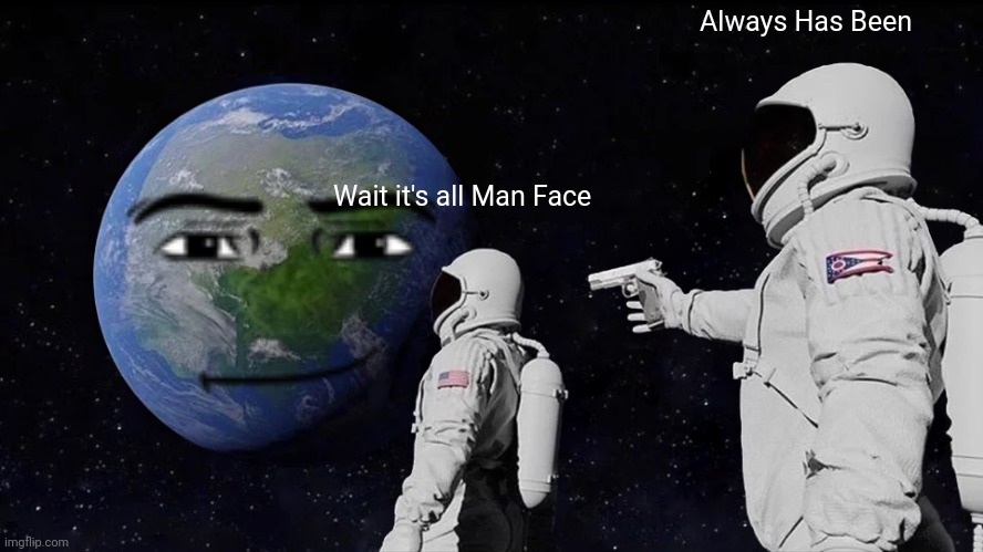 Always Has Been | Always Has Been; Wait it's all Man Face | image tagged in memes,always has been | made w/ Imgflip meme maker