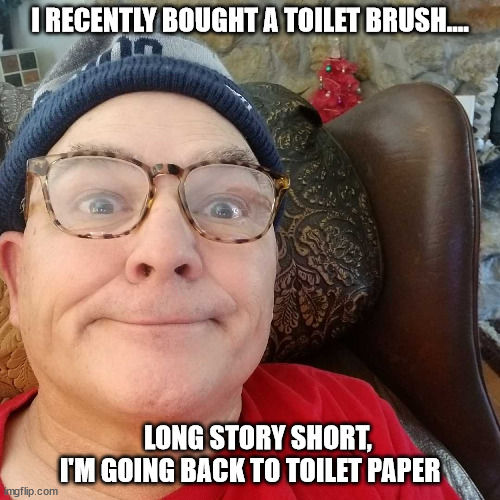 Durl Earl | I RECENTLY BOUGHT A TOILET BRUSH.... LONG STORY SHORT, I'M GOING BACK TO TOILET PAPER | image tagged in durl earl | made w/ Imgflip meme maker