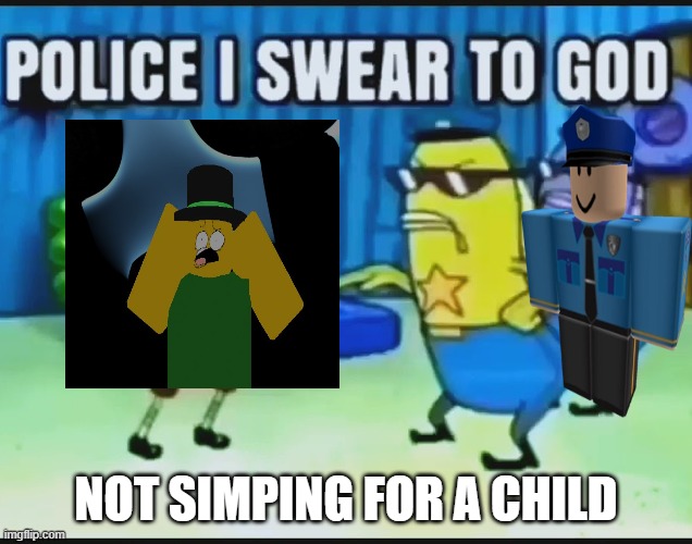 POLICE I SWEAR TO GOD | NOT SIMPING FOR A CHILD | image tagged in police i swear to god,fun,roblox,discord | made w/ Imgflip meme maker