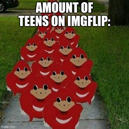 Ugandan knuckles army | AMOUNT OF TEENS ON IMGFLIP: | image tagged in ugandan knuckles army | made w/ Imgflip meme maker