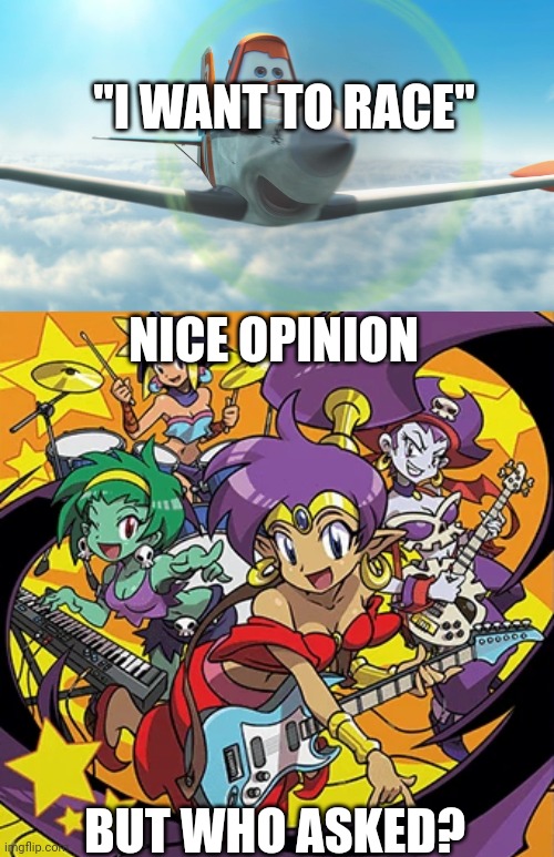 Snowflake | "I WANT TO RACE"; NICE OPINION; BUT WHO ASKED? | image tagged in dusty crophopper,rockin' out with shantae,snowflake | made w/ Imgflip meme maker