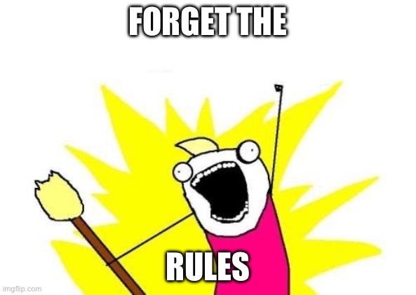 This is too true | FORGET THE; RULES | image tagged in memes,x all the y | made w/ Imgflip meme maker