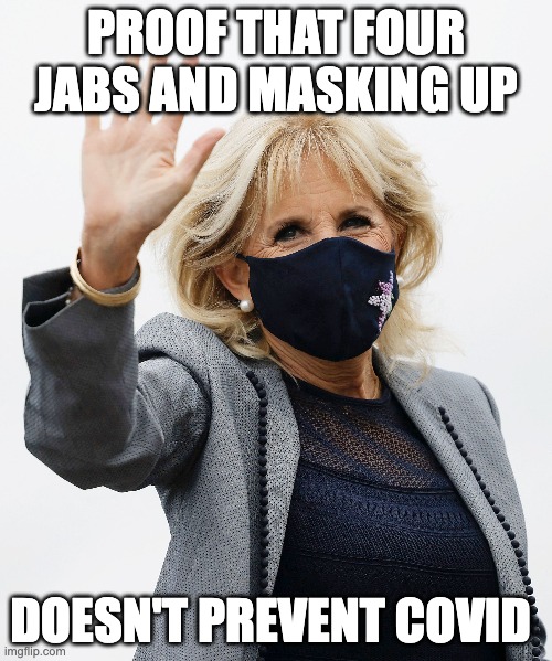 Muzzle Up for 2024, America | PROOF THAT FOUR JABS AND MASKING UP; DOESN'T PREVENT COVID | image tagged in jill biden,covid,masks,two weeks to slow the spead | made w/ Imgflip meme maker