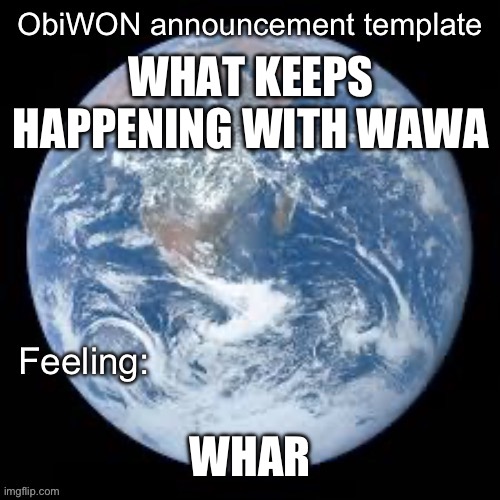 ObiWON announcement template | WHAT KEEPS HAPPENING WITH WAWA; WHAR | image tagged in obiwon announcement template | made w/ Imgflip meme maker