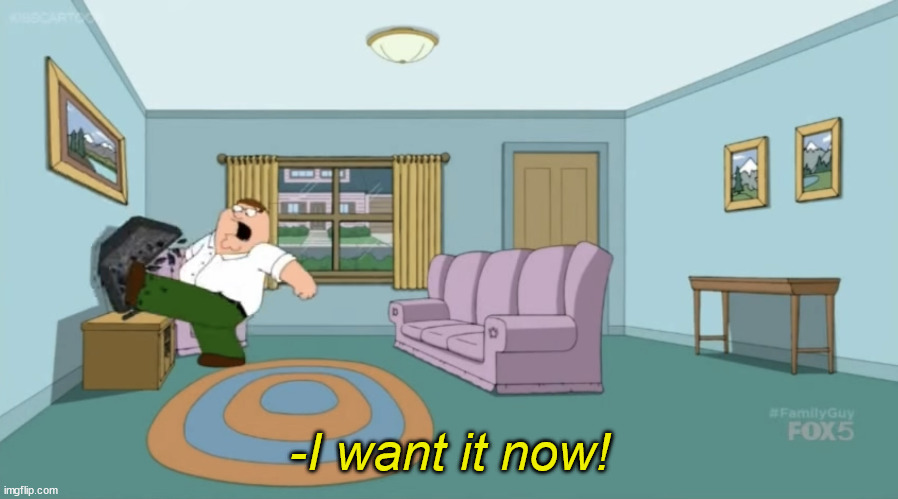 Peter Griffin: I Want It Now | -I want it now! | image tagged in peter griffin i want it now | made w/ Imgflip meme maker