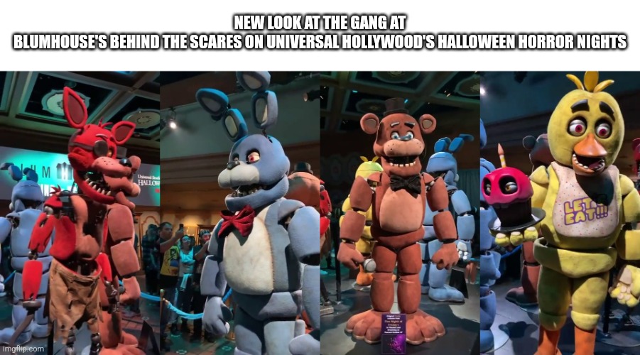 FNaF movie | NEW LOOK AT THE GANG AT BLUMHOUSE'S BEHIND THE SCARES ON UNIVERSAL HOLLYWOOD'S HALLOWEEN HORROR NIGHTS | image tagged in fnaf | made w/ Imgflip meme maker