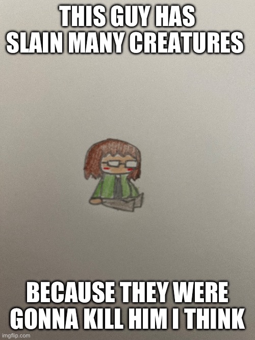 THIS GUY HAS SLAIN MANY CREATURES BECAUSE THEY WERE GONNA KILL HIM I THINK | made w/ Imgflip meme maker