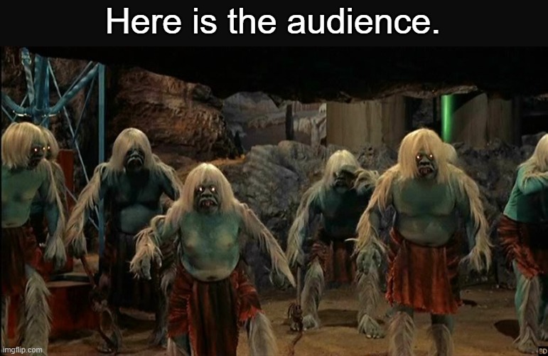 Here is the audience. | made w/ Imgflip meme maker