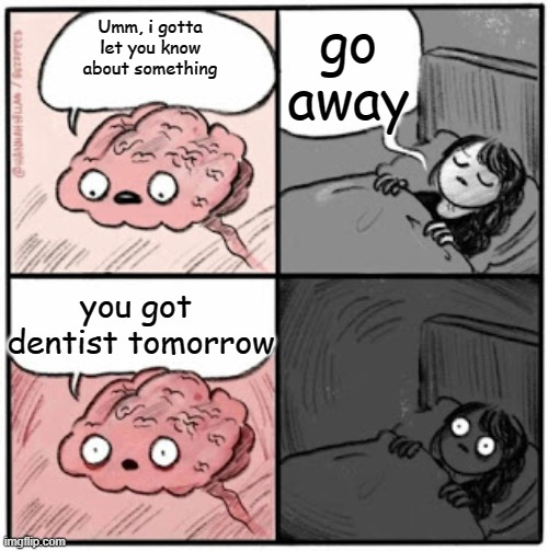Brain Before Sleep | go away; Umm, i gotta let you know about something; you got  dentist tomorrow | image tagged in brain before sleep,funny,memes,funny memes | made w/ Imgflip meme maker