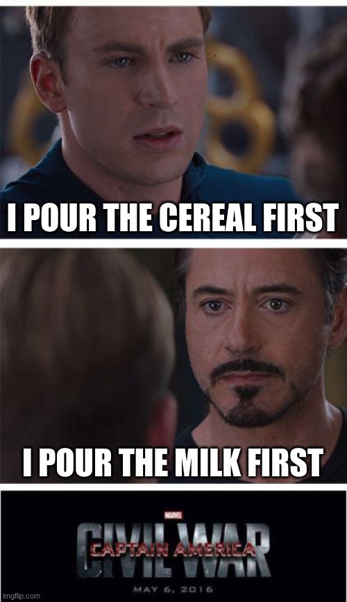 (insert clever title) | I POUR THE CEREAL FIRST; I POUR THE MILK FIRST | image tagged in memes,marvel civil war 1,lol | made w/ Imgflip meme maker