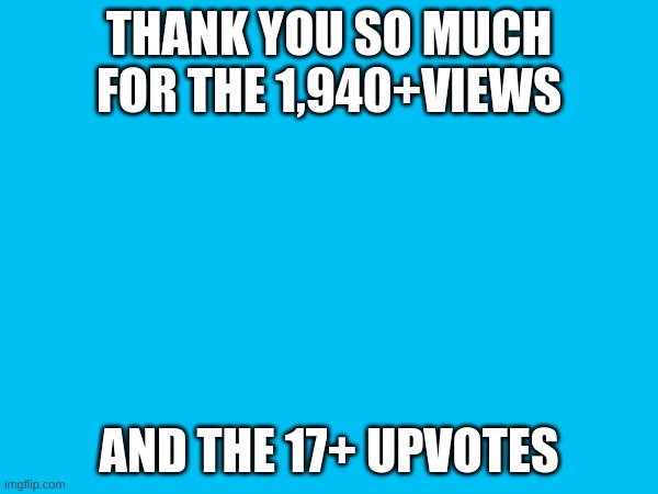 Thanks | THANK YOU SO MUCH FOR THE 1,940+VIEWS; AND THE 17+ UPVOTES | image tagged in i appreciate it so very much | made w/ Imgflip meme maker