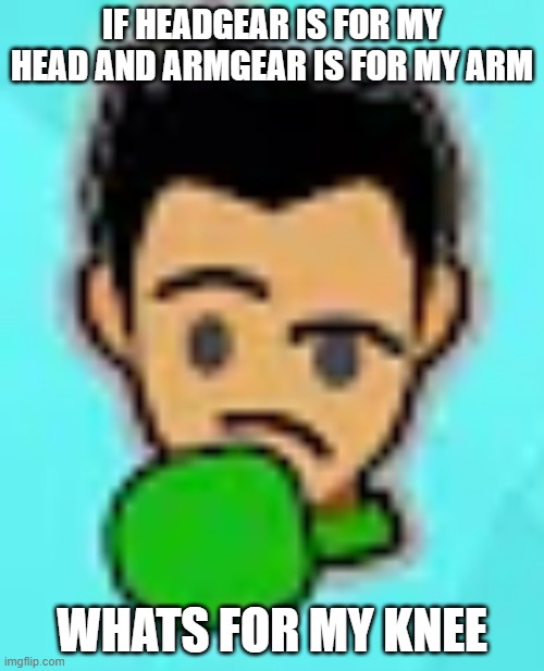 little mac thinking | IF HEADGEAR IS FOR MY HEAD AND ARMGEAR IS FOR MY ARM; WHATS FOR MY KNEE | image tagged in little mac thinking | made w/ Imgflip meme maker