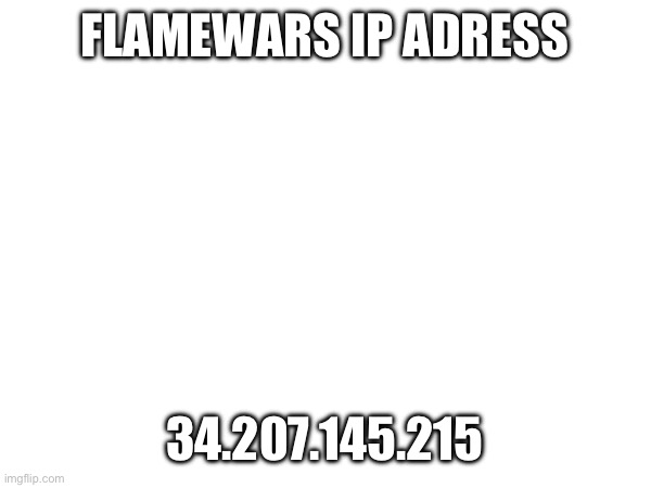 FLAMEWARS IP ADRESS; 34.207.145.215 | made w/ Imgflip meme maker