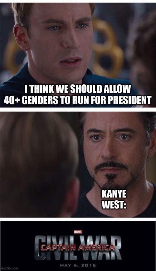 kanye | I THINK WE SHOULD ALLOW 40+ GENDERS TO RUN FOR PRESIDENT; KANYE WEST: | image tagged in memes,marvel civil war 1 | made w/ Imgflip meme maker