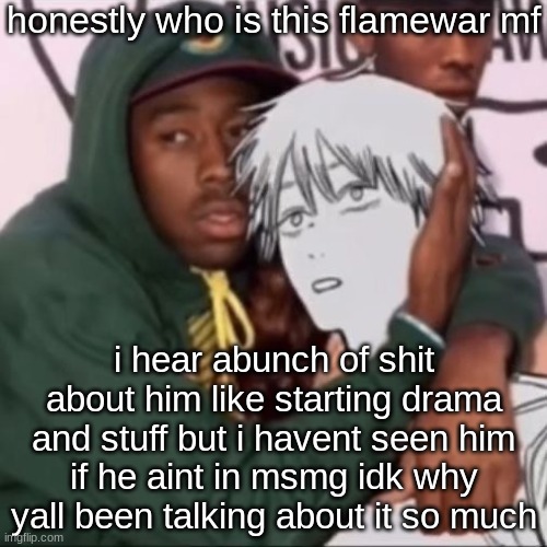 Besto friendo | honestly who is this flamewar mf; i hear abunch of shit about him like starting drama and stuff but i havent seen him
if he aint in msmg idk why yall been talking about it so much | image tagged in besto friendo | made w/ Imgflip meme maker