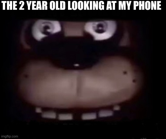 Freddy | THE 2 YEAR OLD LOOKING AT MY PHONE | image tagged in freddy | made w/ Imgflip meme maker